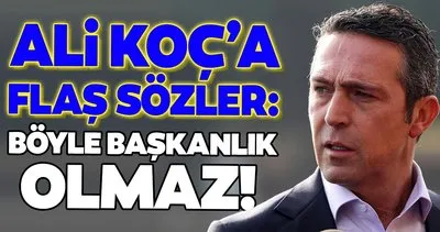 Fenerbahçe Başkanı Ali Koç’a şok sözler! Böyle başkanlık olmaz