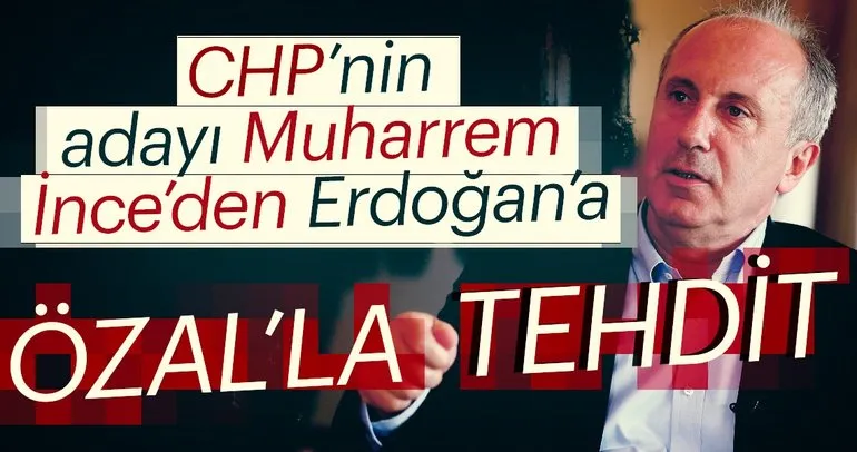 CHP’nin adayı Muharrem İnce’den Erdoğan’a tehdit