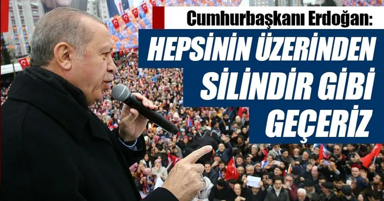 Erdoğan terör örgütlerine gözdağı verdi: Silindir gibi geçeriz