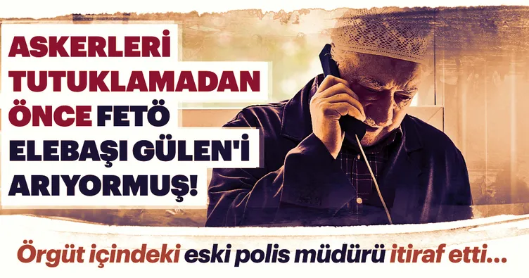 Askerleri tutuklamadan önce FETÖ elebaşı Gülen'i arıyormuş!