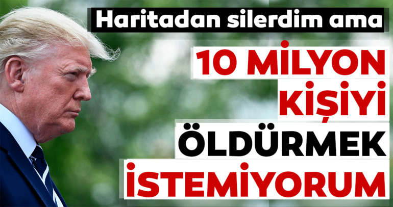 Trump: 10 milyon insanı öldürmek istemiyorum