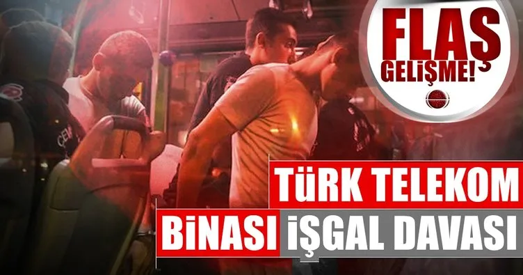 Türk Telekom binasını işgal davasında flaş gelişme!