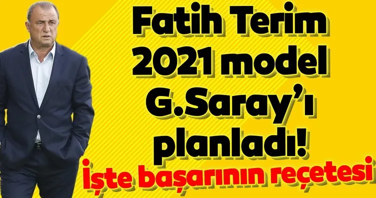 Fatih Terim 2021 model Galatasaray’ı planladı! Başarının reçetesi...