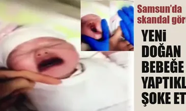 Samsun’da şok! Yeni doğan bebeğe işkence!