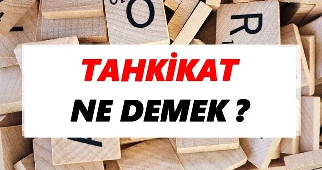Tahkikat Ne Demek? TDK’ya Göre Tahkikat Sözlük Anlamı Nedir?