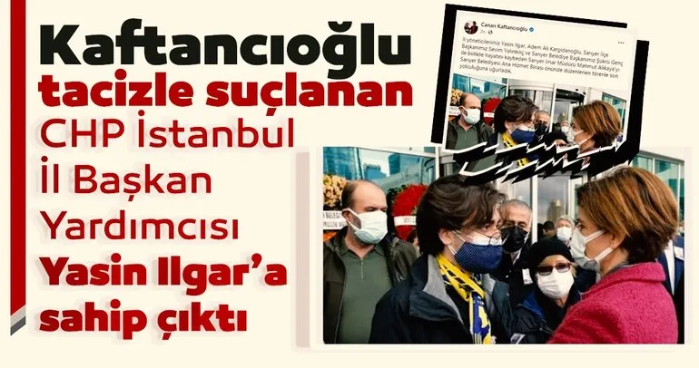 CHP İstanbul İl Başkanı Canan Kaftancıoğlu, tacizle suçlanan CHP İstanbul İl Başkan Yardımcısı Yasin Ilgar’ı sahip çıkıyor!