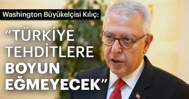 Washington Büyükelçisi Kılıç: Türkiye tehditlere boyun eğmeyecek