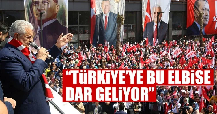 Başbakan Yıldırım: Türkiye’ye bu elbise dar geliyor