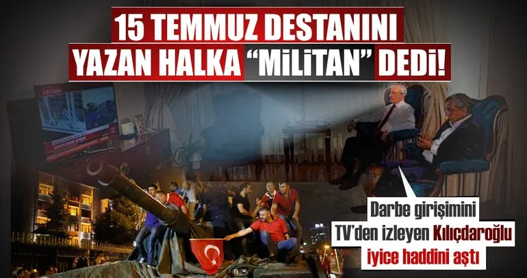 Kılıçdaroğlu’ndan büyük skandal! 15 Temmuz destanını yazan halka ’militan’ dedi