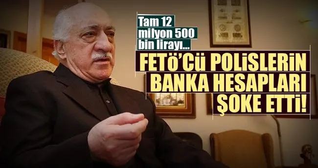 FETÖ’cü polislerin banka hesapları şoke etti!
