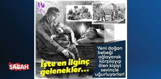 yeni dogan bebegi aglayarak karsilayip olen kisiyi sevincle ugurluyorlar iste en ilginc gelenekler guncel haberleri