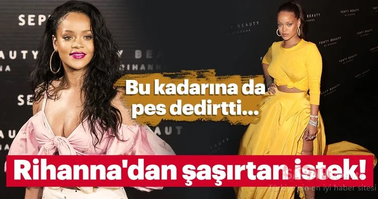 Rihanna'dan tuhaf istek! Bu kadarına da pes dedirtti...