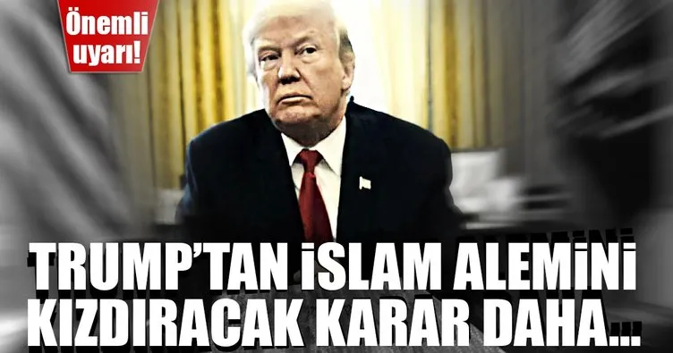 Son dakika: Trump, Müslümanları kızdıracak bir karar daha almaya hazırlanıyor!
