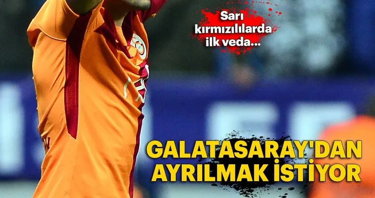 Galatasaray’dan ayrılmak istiyor