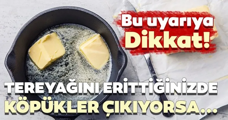 Uzmanlar uyarıyor! Tereyağını erittiğinizde köpükler çıkıyorsa dikkat