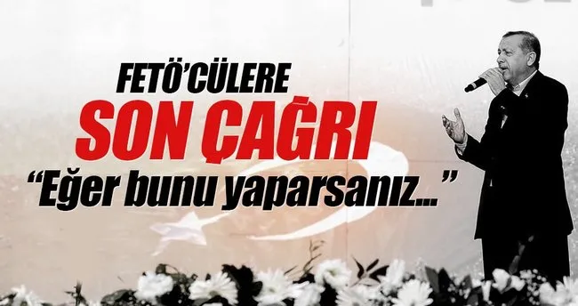 Erdoğan’dan FETÖ’cülere son çağrı: ’Eğer bunu yaparsanız...’