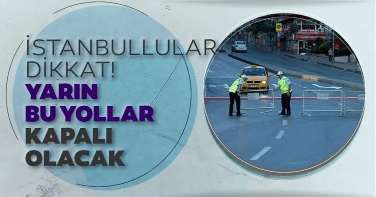 İstanbullular dikkat! Yarın bu yollar trafiğe kapalı olacak