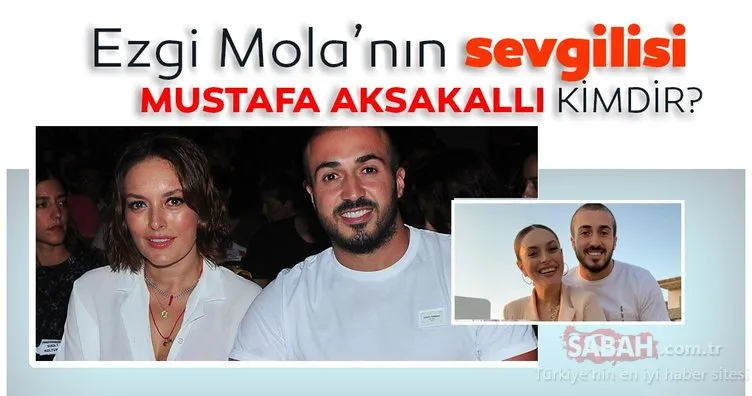 Ezgi Mola’nın sevgilisi Mustafa Aksakallı kimdir? Mustafa Aksakallı kaç yaşında, ne iş yapıyor?