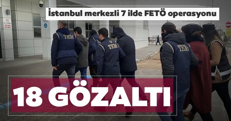 Son dakika: İstanbul merkezli 7 ilde FETÖ operasyonu: 18 gözaltı