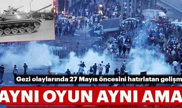 Aynı oyun aynı amaç... Gezi olaylarında 27 Mayıs öncesini hatırlatan gelişmeler