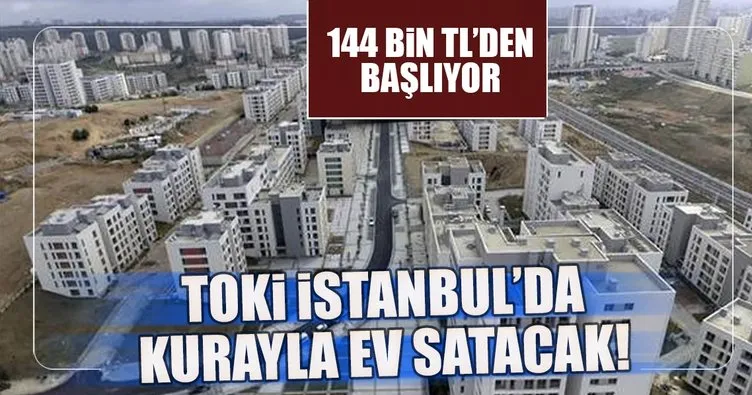 TOKİ İstanbul’da kurayla ev satacak... 144 bin TL’den başlıyor