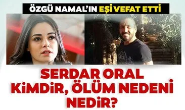 SON DAKİKA | Özgü Namal’ın eşi Serdar Oral kimdir, kaç yaşında, nereli, ölüm nedeni nedir? Serdar Oral vefat etti!