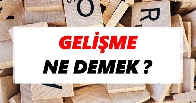 Gelişme Ne Demek? TDK’ya Göre Gelişme Sözlük Anlamı Nedir?