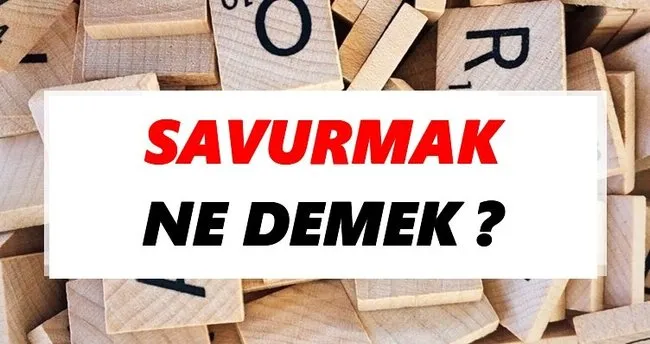 Savurmak Ne Demek? TDK’ya Göre Savurmak Sözlük Anlamı Nedir?