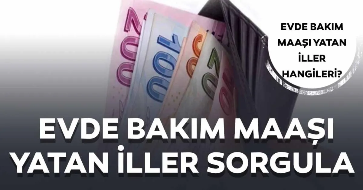 evde bakim maasi yatan ve yatmayan iller hangileri 17 temmuz evde bakim maasi yatan iller sorgulama ekrani son dakika haberler