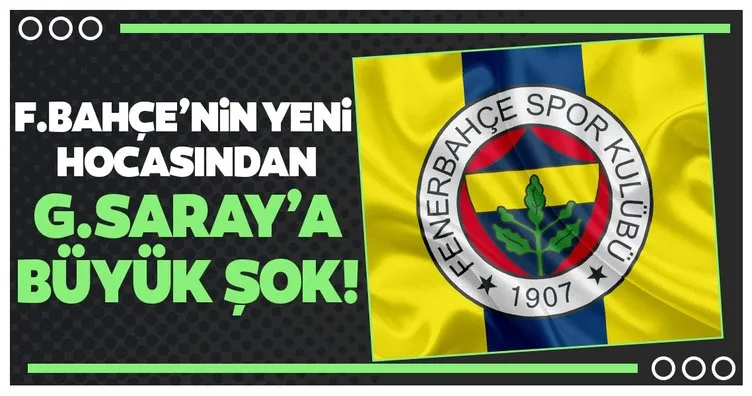 Fenerbahçe’nin yeni hocasından Galatasaray’a büyük şok!