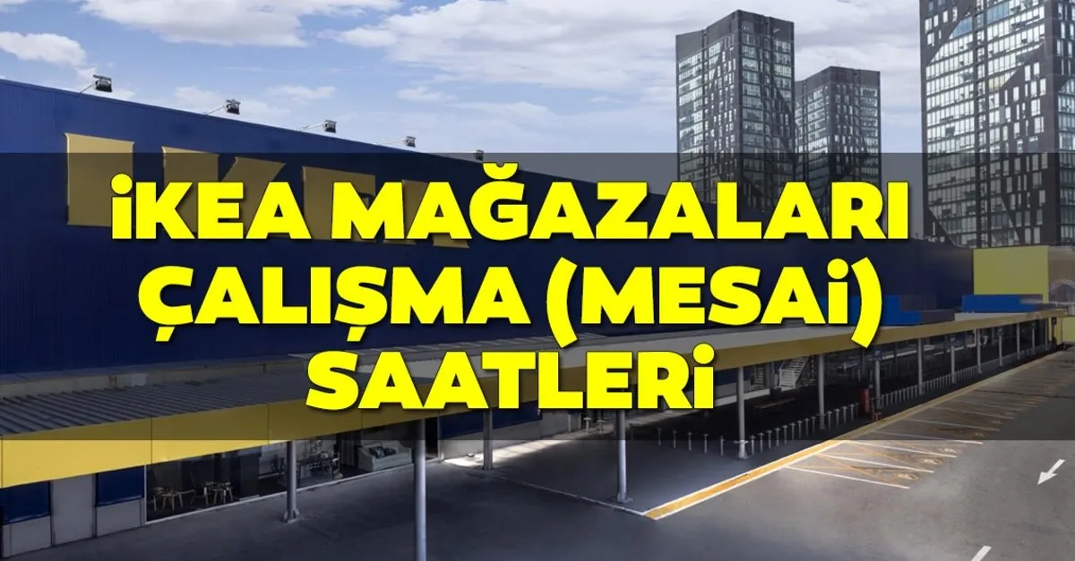 ikea calisma saatleri tablosu 2019 ikea magaza ve restoran saat kacta aciliyor kacta kapaniyor hafta sonu acik mi son dakika haberler