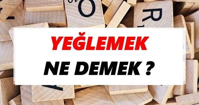 Yeğlemek Ne Demek? TDK’ya Göre Yeğlemek Sözlük Anlamı Nedir?