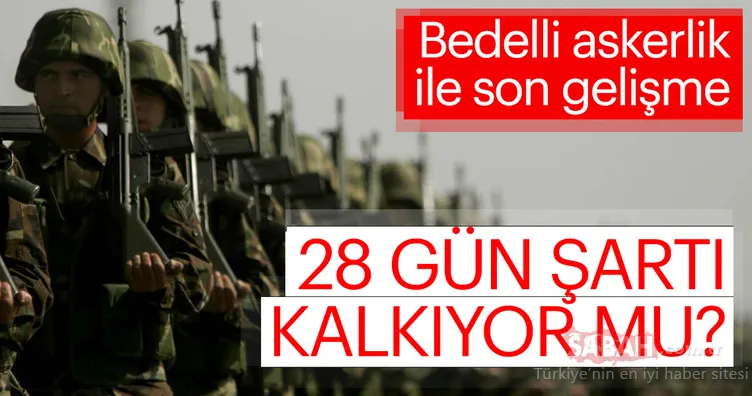 Son dakika haber: Bedelli askerlik ile ilgili son dakika açıklaması! 28 gün şartı kalkıyor mu?