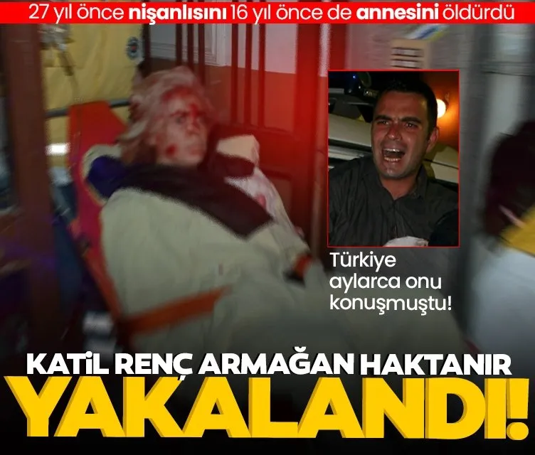 27 yıl önce nişanlısını 16 yıl önce de annesini öldürdü: Katil Renç Armağan Haktanır yakalandı!