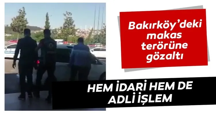 Bakırköy’deki makas terörüne gözaltı.  Hem idari hem de adli işlem