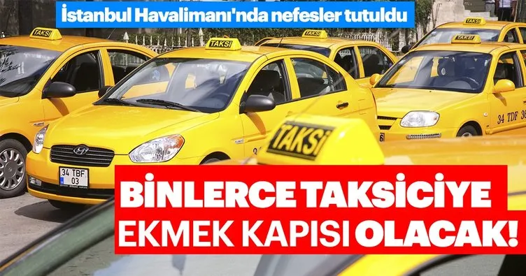 ’İstanbul Havalimanı 3 bin taksiciye ekmek kapısı olacak’