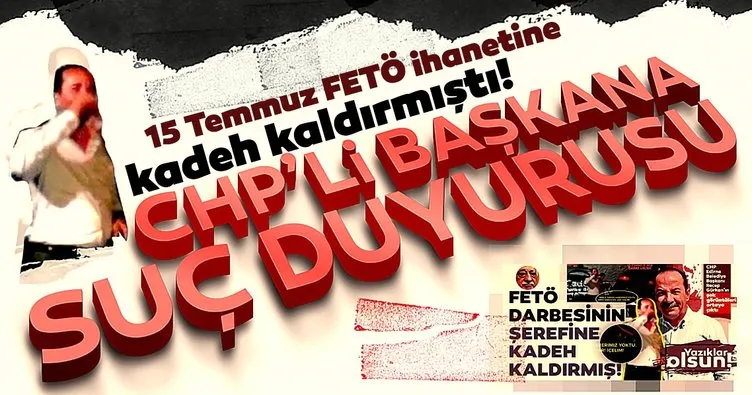 15 Temmuz'a kadeh kaldıran CHP'li Başkana suç duyurusu