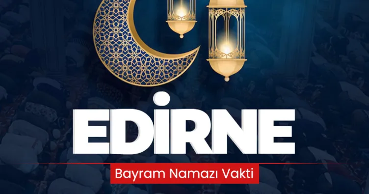Edirne bayram namazı saati 2024: Diyanet namaz vakitleri ile Edirne bayram namazı saat kaçta kılınacak?