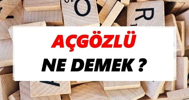 Açgözlü Ne Demek? TDK’ya Göre Açgözlü Sözlük Anlamı Nedir?