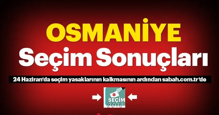 Osmaniye seçim sonuçları! 24 Haziran 2018 Osmaniye seçim sonucu ve oy oranları