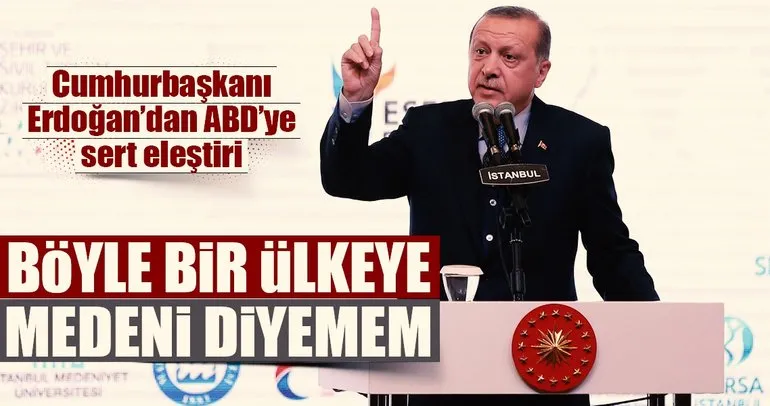 Erdoğan’dan ABD’ye: Ben bu ülkeye medeni diyemem