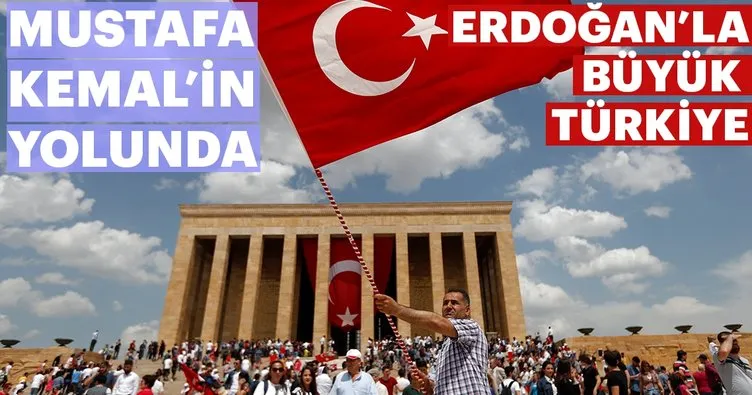Mustafa Kemal’in yolunda Erdoğan’la büyük Türkiye