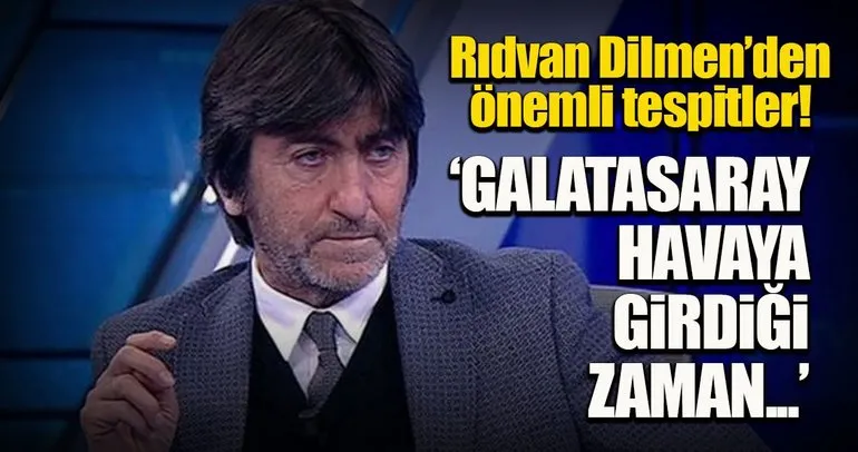 Rıdvan Dilmen: Galatasaray havaya girdiği zaman iyi oyun, kötü oyun arasında fark etmiyor