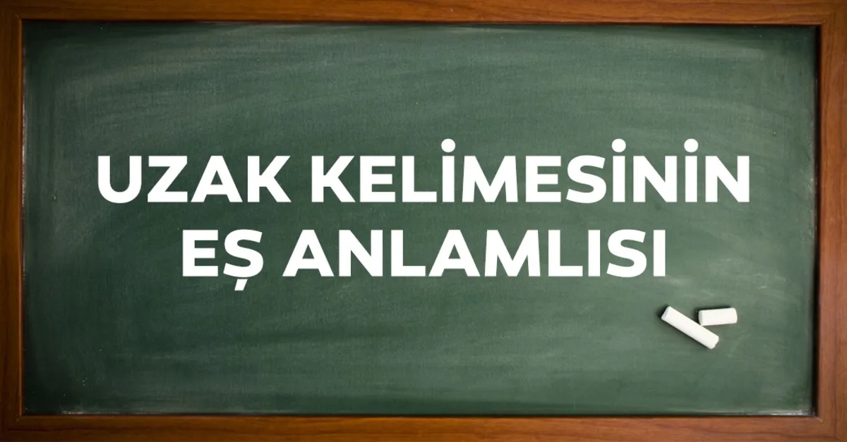 uzak es anlamlisi nedir tdk ye gore uzak kelimesinin es anlamlisi olan sozcuk egitim haberleri