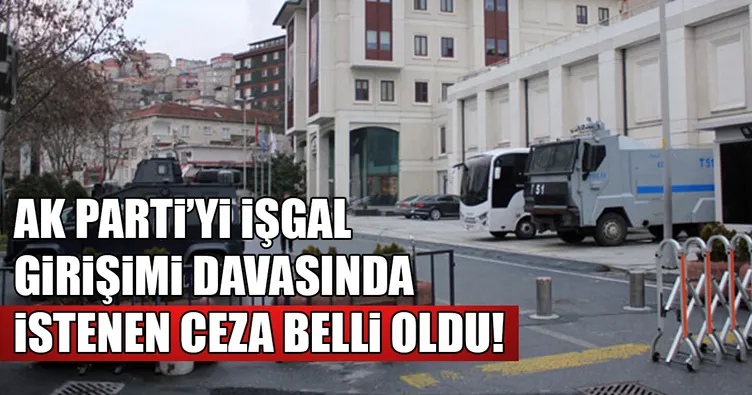 AK Parti'yi işgal girişimi davasında 15 sanığa ağırlaştırılmış müebbet talebi