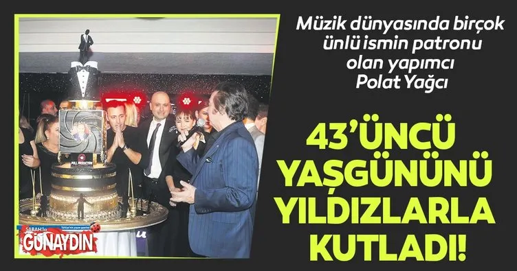 Polat Yağcı 43’üncü yaşgününü yıldızlarla kutladı