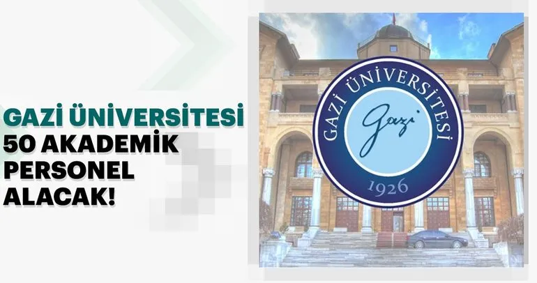 Gazi Üniversitesi 50 akademik personel alımı yapacak!