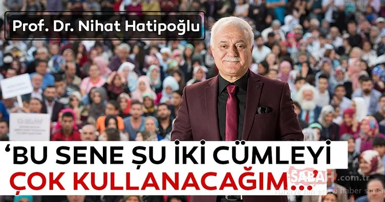 Prof. Dr. Nihat Hatipoğlu: Bu sene şu iki cümleyi çok kullanacağım...
