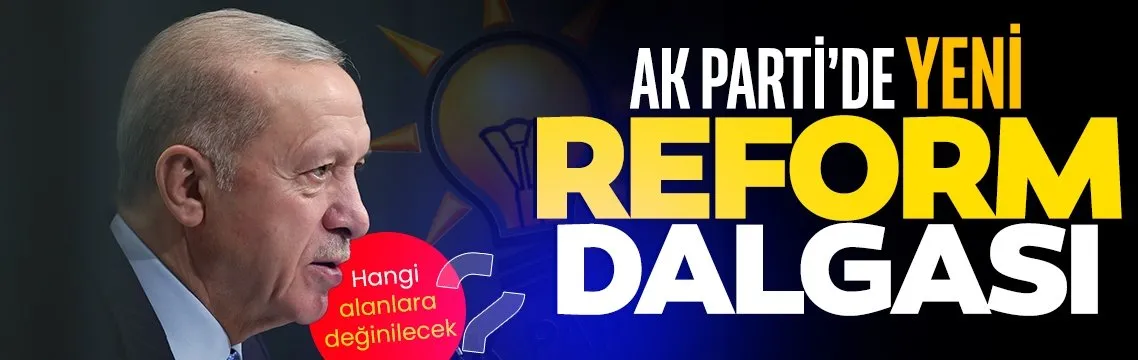 AK Parti’de yeni reform dalgası! Hangi alanlara değinilecek?