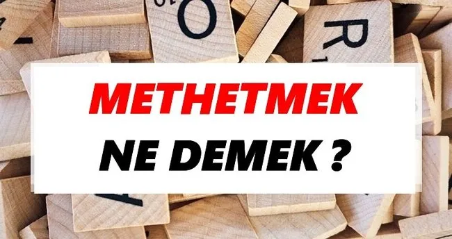 Methetmek Ne Demek? TDK’ya Göre Methetmek Sözlük Anlamı Nedir?